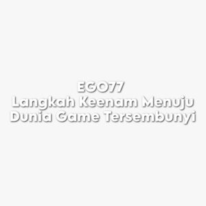 EGO77 Langkah Keenam Menuju Dunia Game Tersembunyi